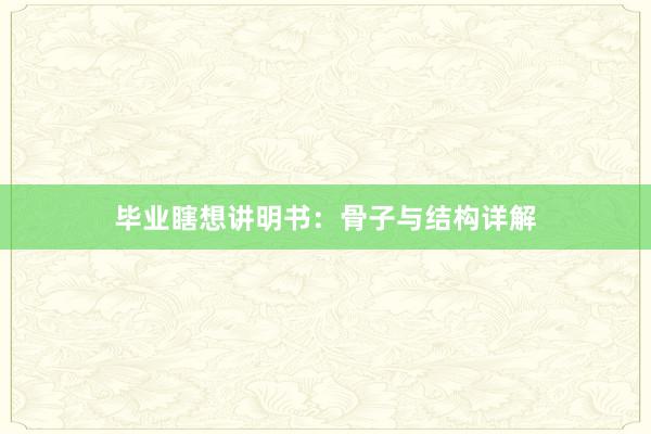 毕业瞎想讲明书:骨子与结构详解
