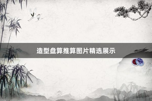 造型盘算推算图片精选展示