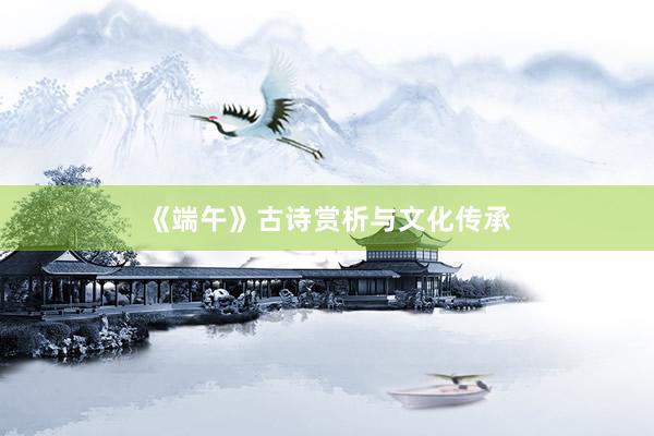 《端午》古诗赏析与文化传承