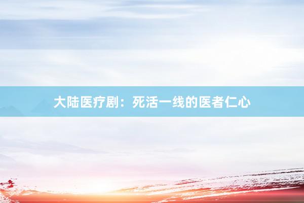 大陆医疗剧：死活一线的医者仁心