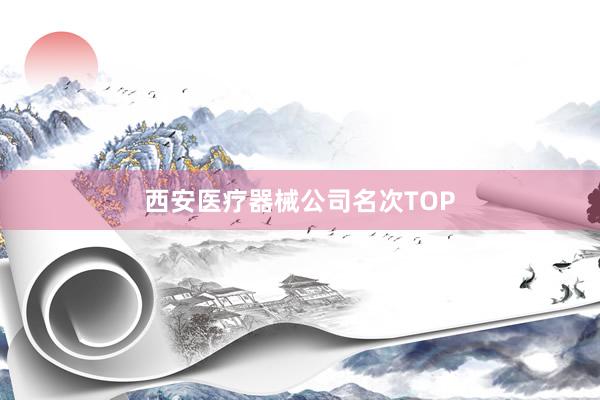 西安医疗器械公司名次TOP