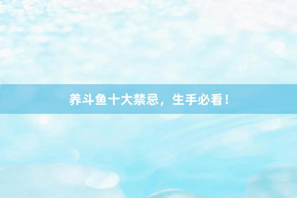 养斗鱼十大禁忌，生手必看！
