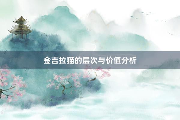 金吉拉猫的层次与价值分析