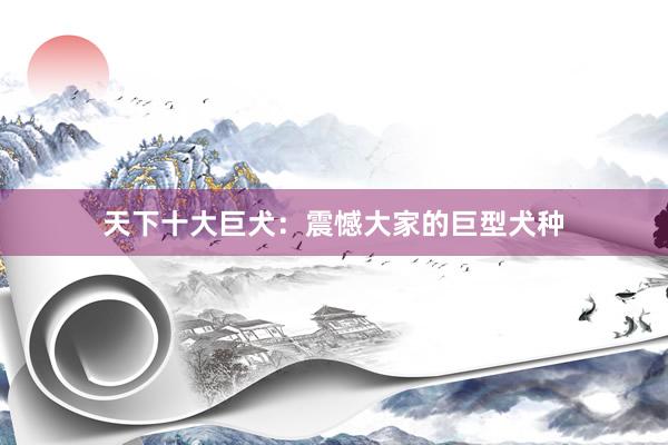 天下十大巨犬：震憾大家的巨型犬种