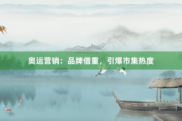 奥运营销：品牌借重，引爆市集热度