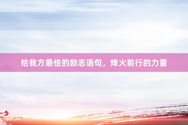 给我方最佳的励志语句，烽火前行的力量