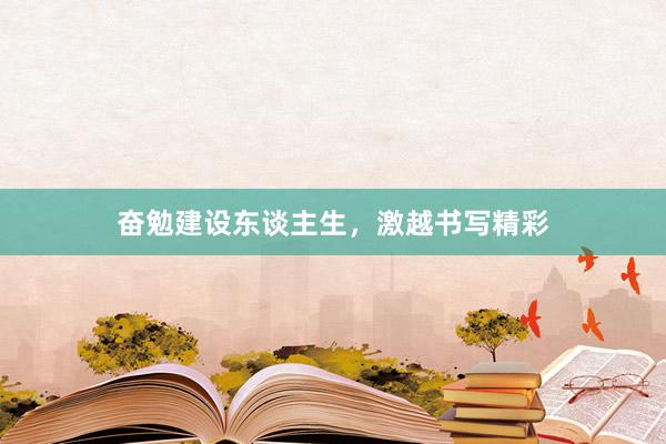 奋勉建设东谈主生，激越书写精彩